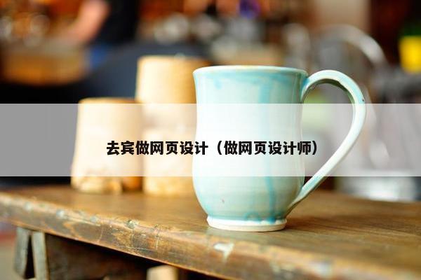 去宾做网页设计（做网页设计师）