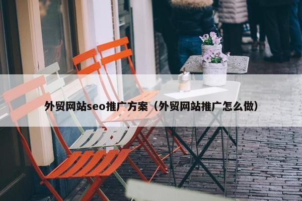 外贸网站seo推广方案（外贸网站推广怎么做）