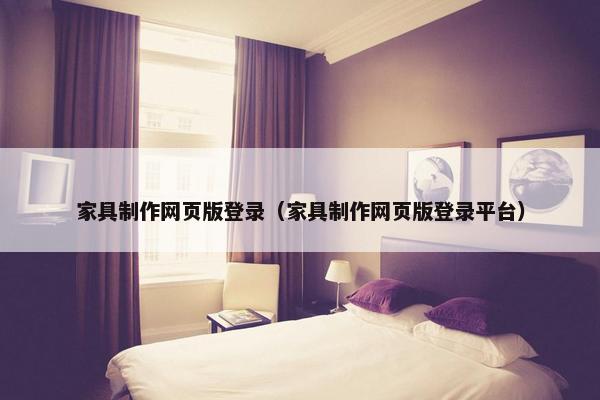 家具制作网页版登录（家具制作网页版登录平台）