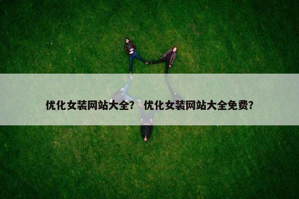 优化女装网站大全？ 优化女装网站大全免费？