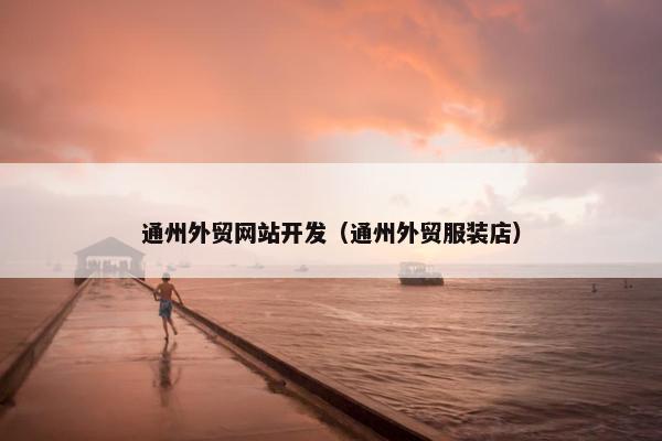 通州外贸网站开发（通州外贸服装店）