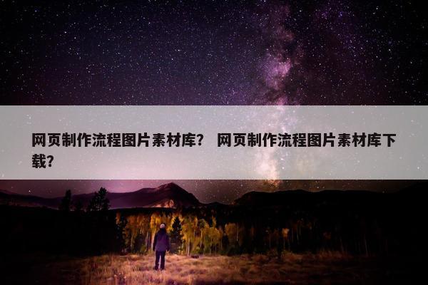 网页制作流程图片素材库？ 网页制作流程图片素材库下载？