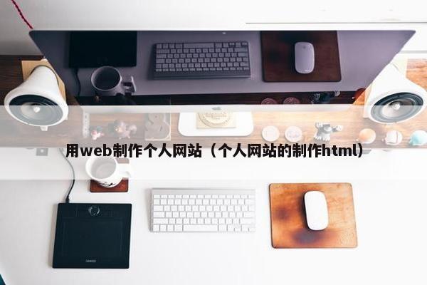 用web制作个人网站（个人网站的制作html）