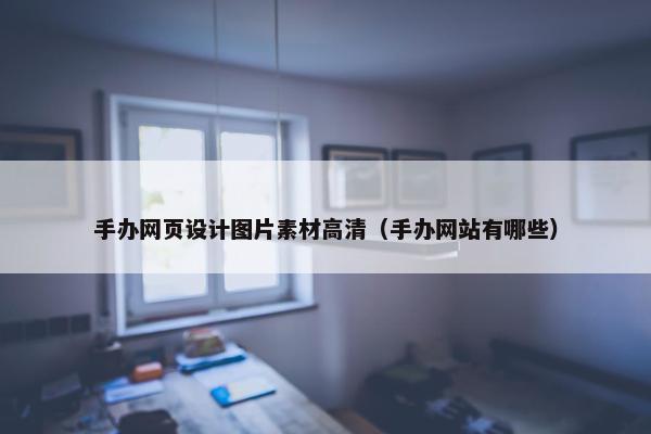 手办网页设计图片素材高清（手办网站有哪些）