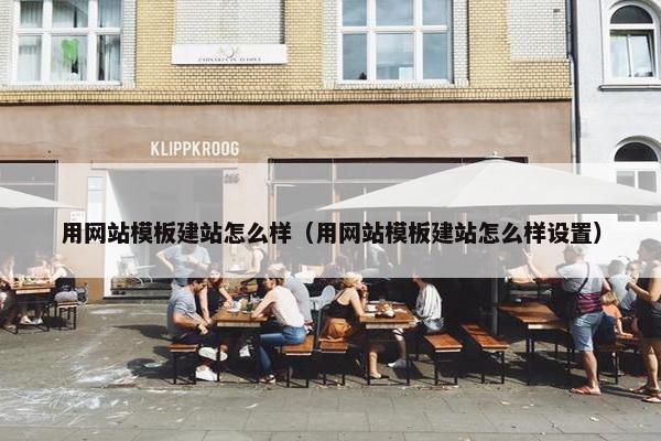 用网站模板建站怎么样（用网站模板建站怎么样设置）