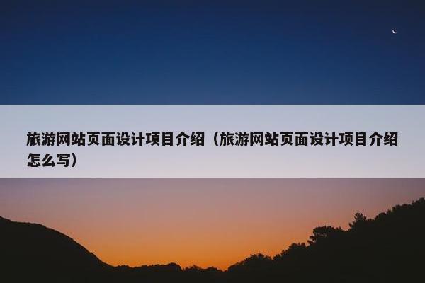 旅游网站页面设计项目介绍（旅游网站页面设计项目介绍怎么写）