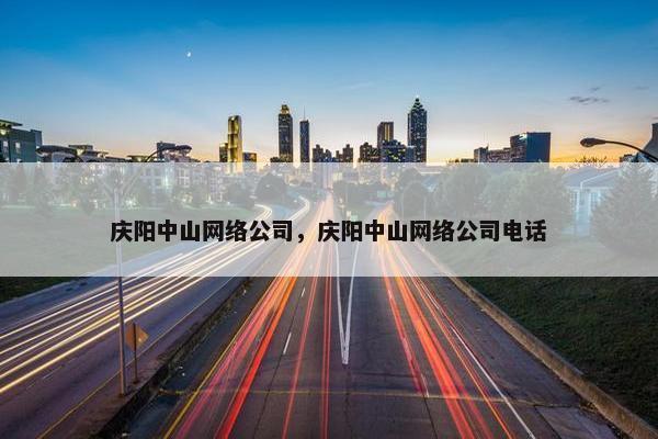 庆阳中山网络公司，庆阳中山网络公司电话