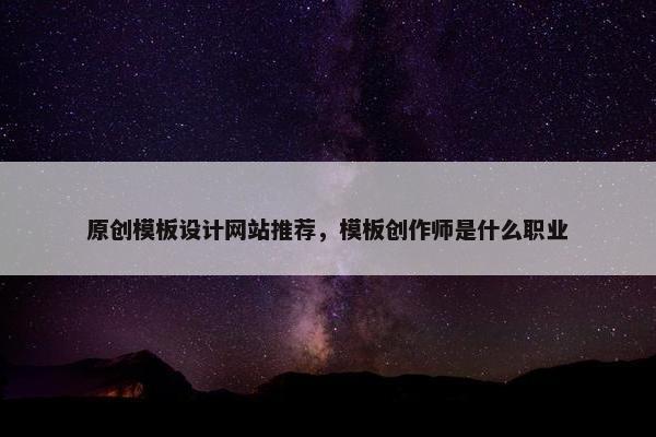 原创模板设计网站推荐，模板创作师是什么职业