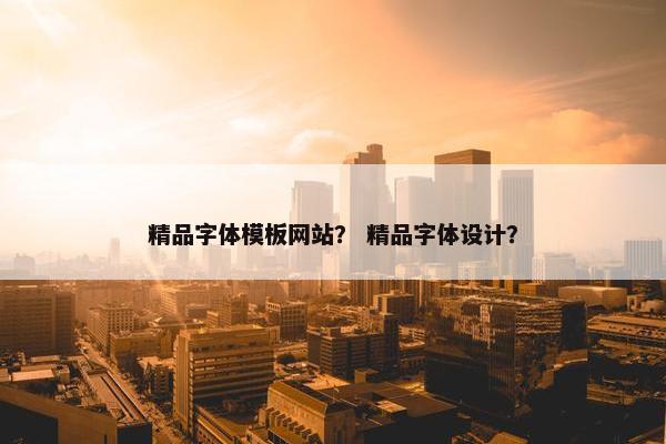 精品字体模板网站？ 精品字体设计？