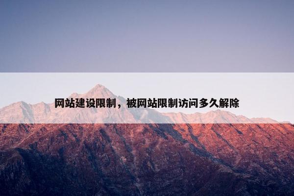 网站建设限制，被网站限制访问多久解除