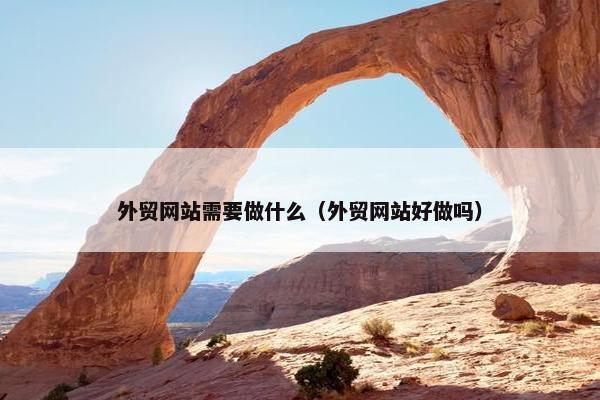 外贸网站需要做什么（外贸网站好做吗）