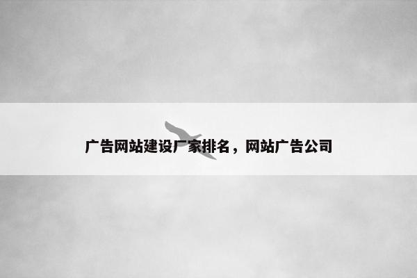 广告网站建设厂家排名，网站广告公司