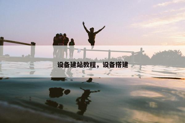 设备建站教程，设备搭建