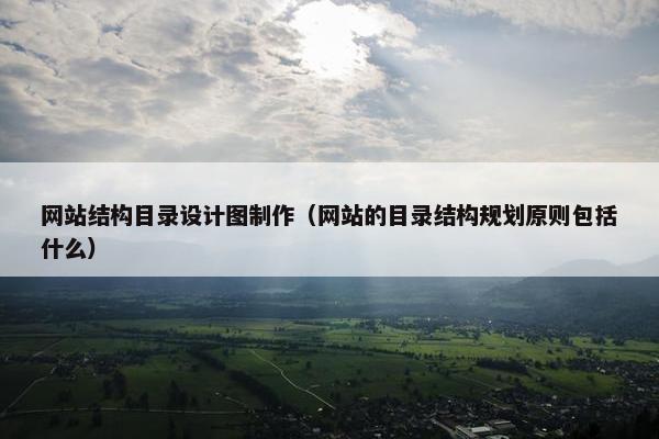 网站结构目录设计图制作（网站的目录结构规划原则包括什么）
