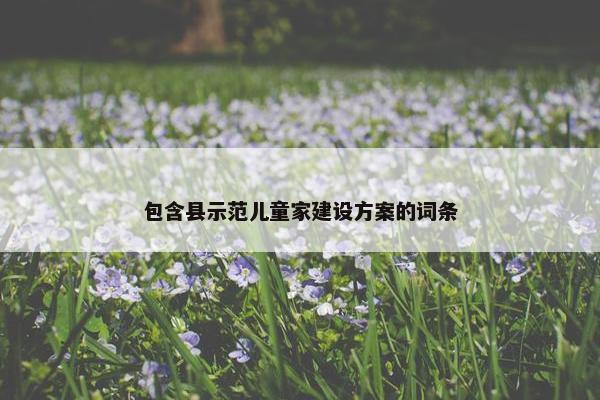包含县示范儿童家建设方案的词条