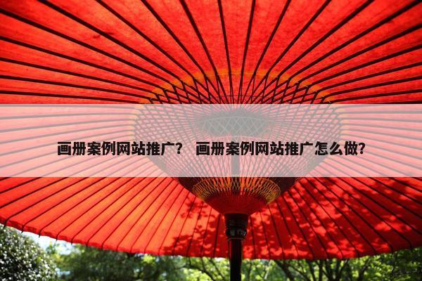 画册案例网站推广？ 画册案例网站推广怎么做？