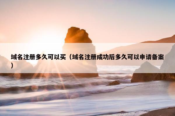 域名注册多久可以买（域名注册成功后多久可以申请备案）