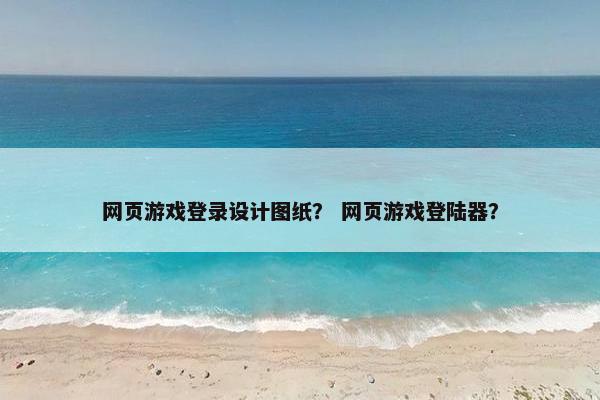 网页游戏登录设计图纸？ 网页游戏登陆器？