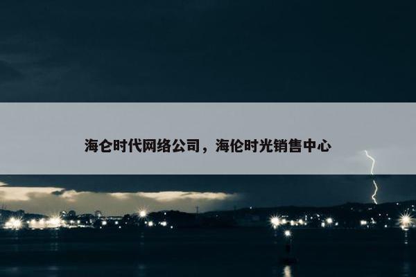 海仑时代网络公司，海伦时光销售中心