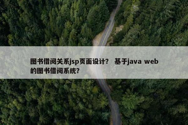 图书借阅关系jsp页面设计？ 基于java web的图书借阅系统？