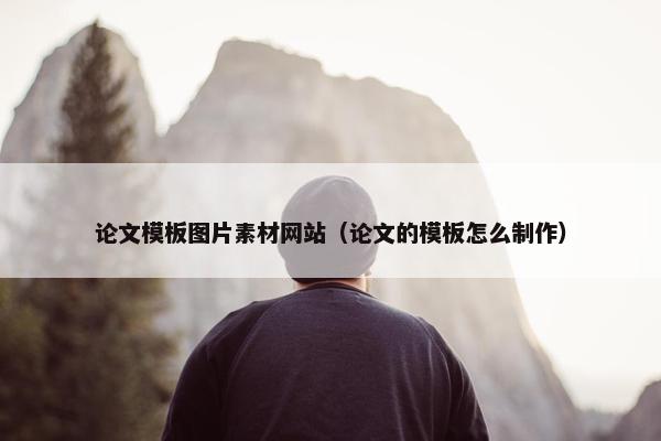 论文模板图片素材网站（论文的模板怎么制作）