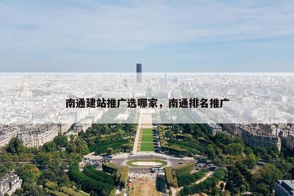南通建站推广选哪家，南通排名推广