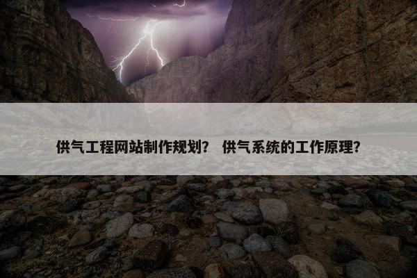 供气工程网站制作规划？ 供气系统的工作原理？