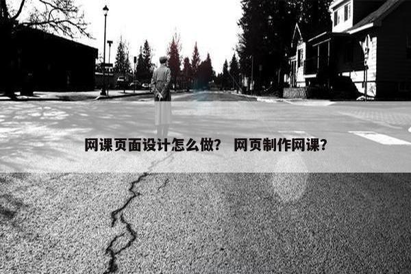 网课页面设计怎么做？ 网页制作网课？