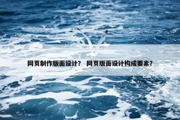 网页制作版面设计？ 网页版面设计构成要素？