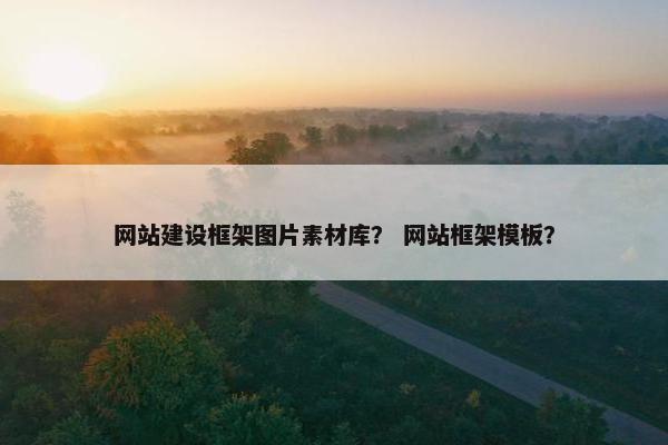 网站建设框架图片素材库？ 网站框架模板？