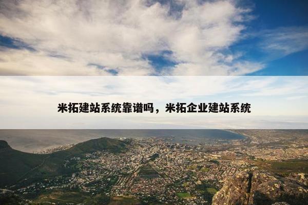 米拓建站系统靠谱吗，米拓企业建站系统