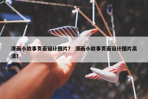 漫画小故事页面设计图片？ 漫画小故事页面设计图片高清？