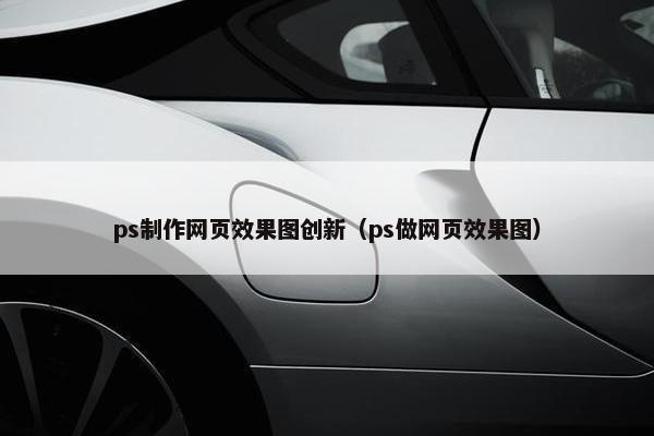 ps制作网页效果图创新（ps做网页效果图）