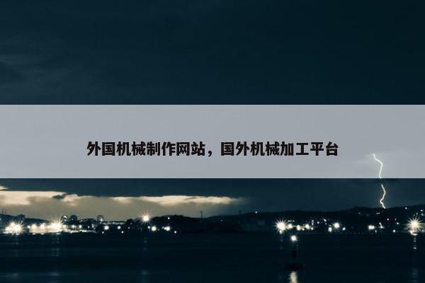 外国机械制作网站，国外机械加工平台