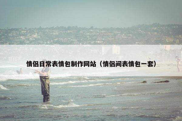 情侣日常表情包制作网站（情侣间表情包一套）