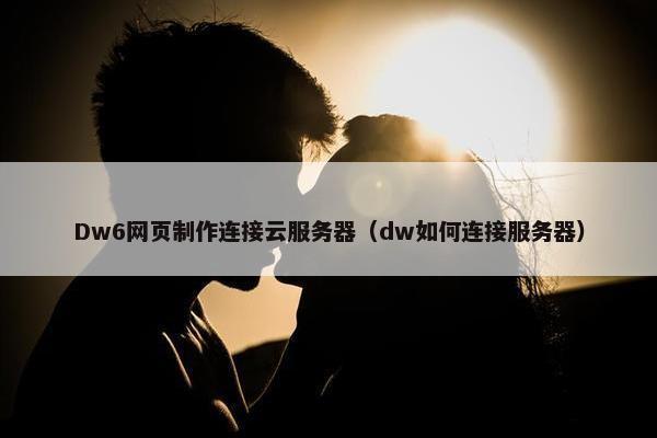 Dw6网页制作连接云服务器（dw如何连接服务器）