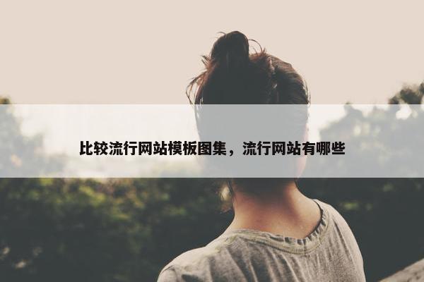 比较流行网站模板图集，流行网站有哪些