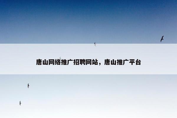 唐山网络推广招聘网站，唐山推广平台
