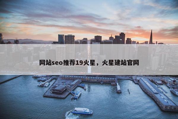 网站seo推荐19火星，火星建站官网