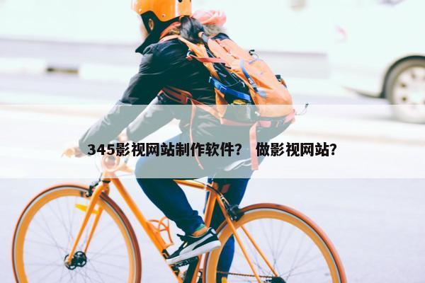 345影视网站制作软件？ 做影视网站？