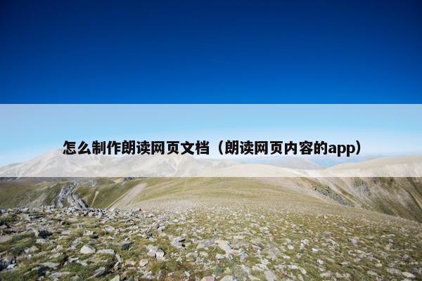 怎么制作朗读网页文档（朗读网页内容的app）