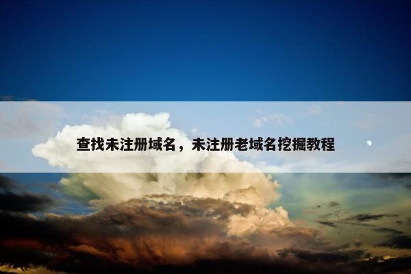 查找未注册域名，未注册老域名挖掘教程