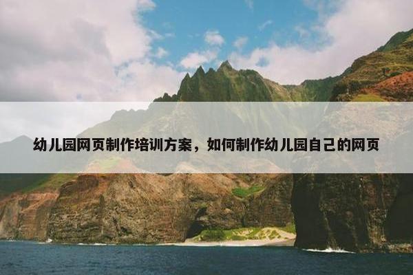 幼儿园网页制作培训方案，如何制作幼儿园自己的网页