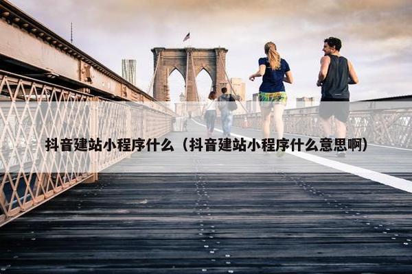 抖音建站小程序什么（抖音建站小程序什么意思啊）