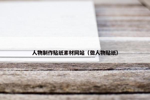 人物制作贴纸素材网站（做人物贴纸）