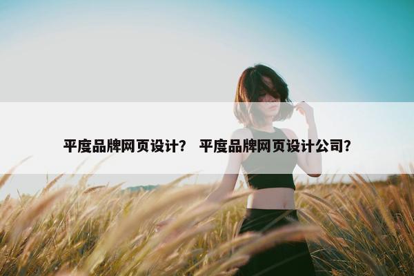 平度品牌网页设计？ 平度品牌网页设计公司？