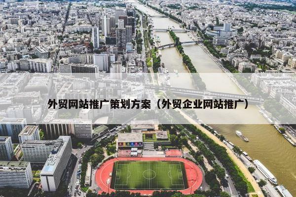 外贸网站推广策划方案（外贸企业网站推广）