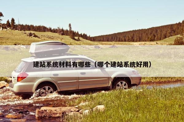 建站系统材料有哪些（哪个建站系统好用）