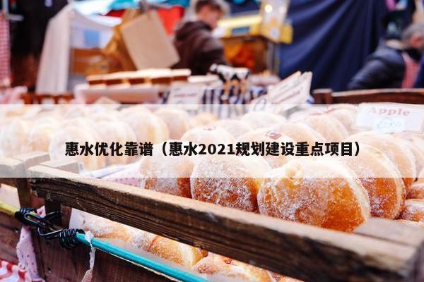 惠水优化靠谱（惠水2021规划建设重点项目）
