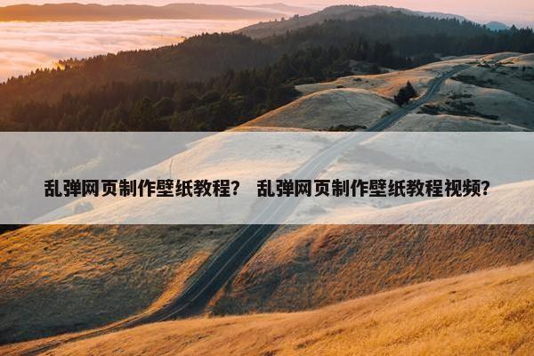 乱弹网页制作壁纸教程？ 乱弹网页制作壁纸教程视频？